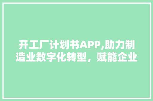 开工厂计划书APP,助力制造业数字化转型，赋能企业高质量发展