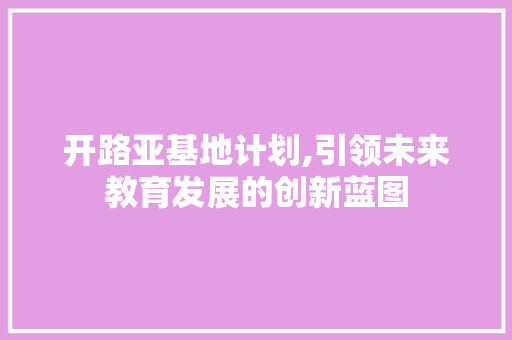 开路亚基地计划,引领未来教育发展的创新蓝图
