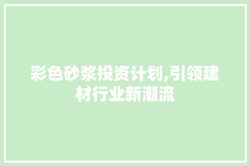彩色砂浆投资计划,引领建材行业新潮流