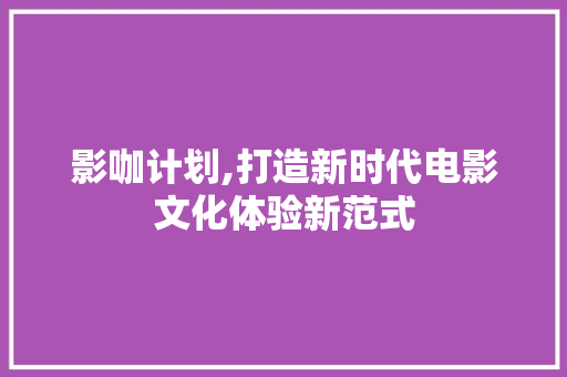 影咖计划,打造新时代电影文化体验新范式
