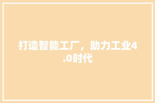 打造智能工厂，助力工业4.0时代