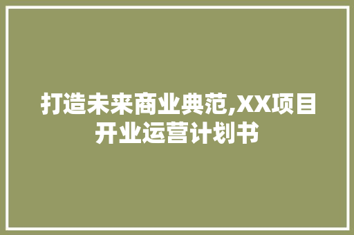 打造未来商业典范,XX项目开业运营计划书 商业文稿