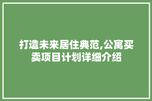 打造未来居住典范,公寓买卖项目计划详细介绍