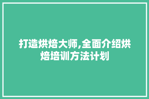打造烘焙大师,全面介绍烘焙培训方法计划