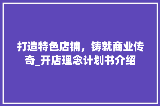 打造特色店铺，铸就商业传奇_开店理念计划书介绍