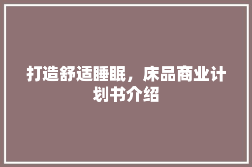 打造舒适睡眠，床品商业计划书介绍
