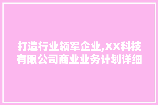 打造行业领军企业,XX科技有限公司商业业务计划详细介绍