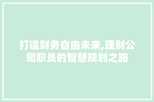 打造财务自由未来,理财公司职员的智慧规划之路