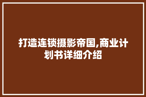 打造连锁摄影帝国,商业计划书详细介绍 工作报告