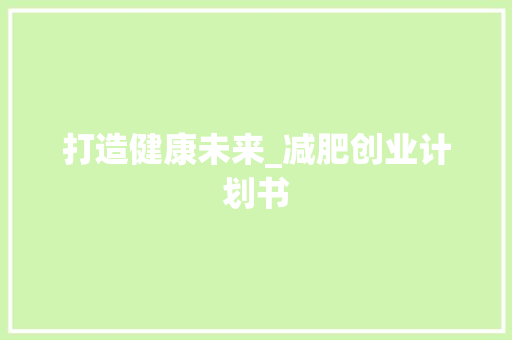 打造健康未来_减肥创业计划书 工作总结