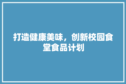 打造健康美味，创新校园食堂食品计划