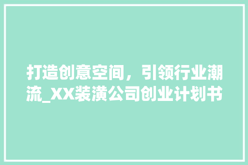 打造创意空间，引领行业潮流_XX装潢公司创业计划书详细解读