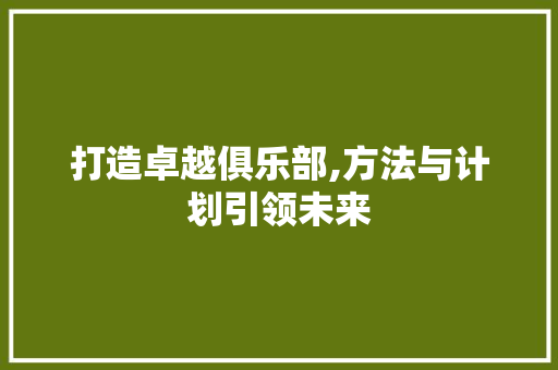 打造卓越俱乐部,方法与计划引领未来