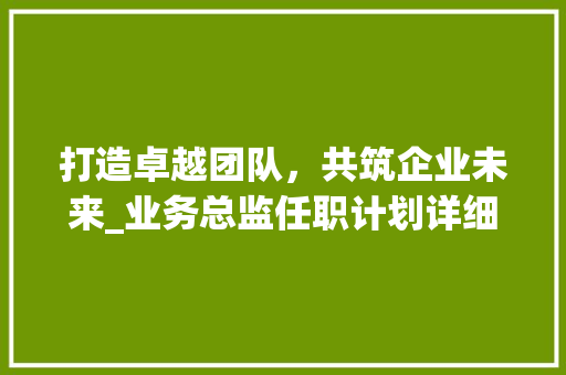 打造卓越团队，共筑企业未来_业务总监任职计划详细解读 生活感悟