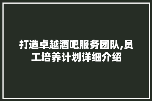 打造卓越酒吧服务团队,员工培养计划详细介绍