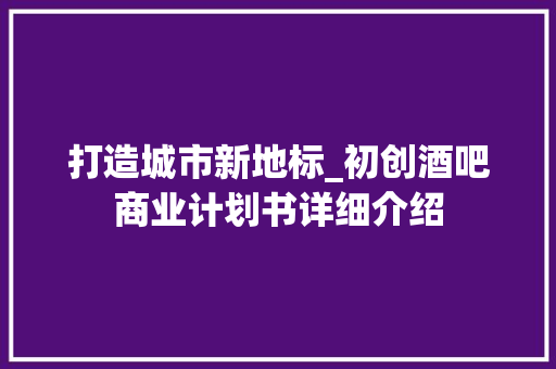 打造城市新地标_初创酒吧商业计划书详细介绍