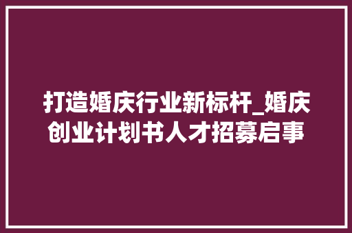 打造婚庆行业新标杆_婚庆创业计划书人才招募启事