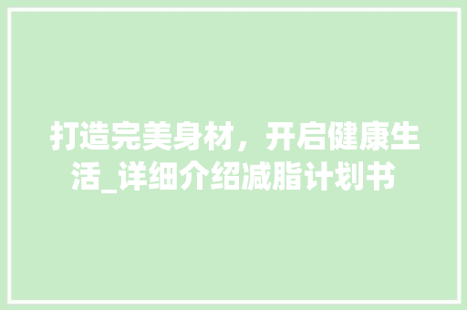 打造完美身材，开启健康生活_详细介绍减脂计划书
