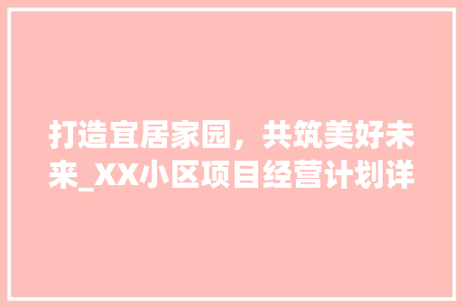 打造宜居家园，共筑美好未来_XX小区项目经营计划详细介绍