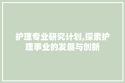 护理专业研究计划,探索护理事业的发展与创新