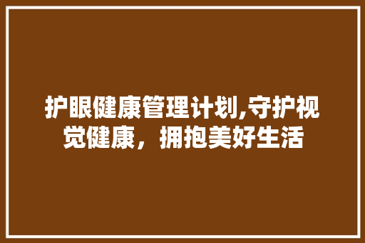 护眼健康管理计划,守护视觉健康，拥抱美好生活