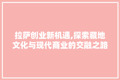 拉萨创业新机遇,探索藏地文化与现代商业的交融之路
