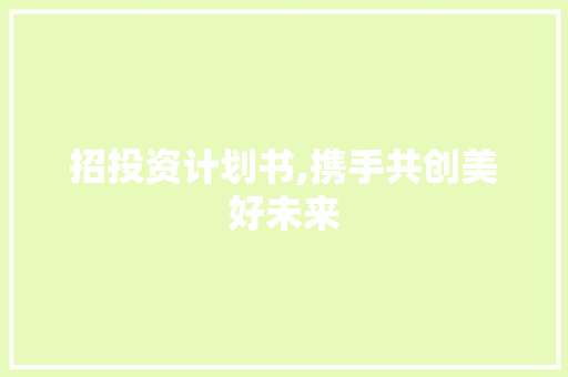 招投资计划书,携手共创美好未来