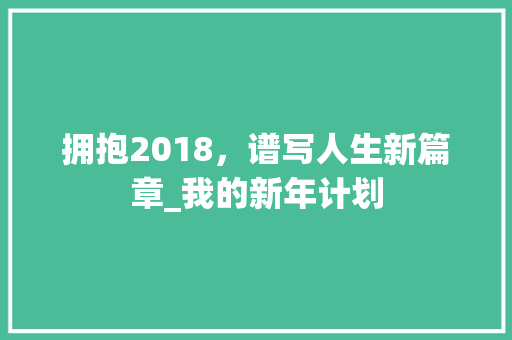 拥抱2018，谱写人生新篇章_我的新年计划