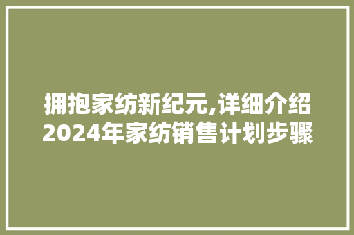 拥抱家纺新纪元,详细介绍2024年家纺销售计划步骤