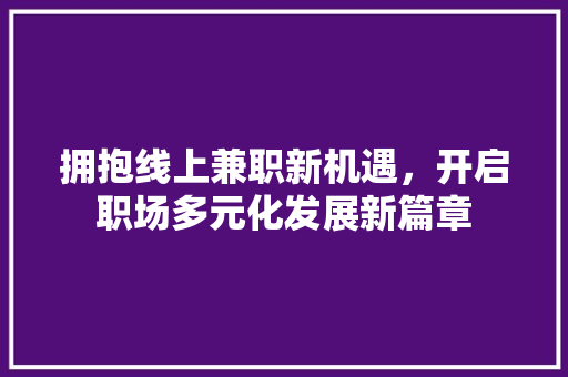 拥抱线上兼职新机遇，开启职场多元化发展新篇章