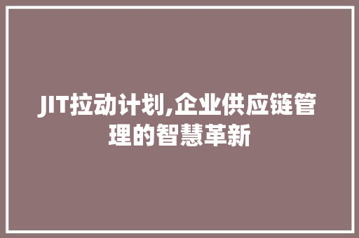 JIT拉动计划,企业供应链管理的智慧革新