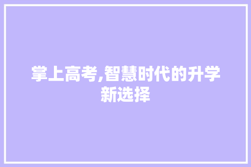 掌上高考,智慧时代的升学新选择 生活随笔