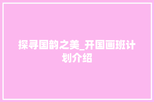 探寻国韵之美_开国画班计划介绍