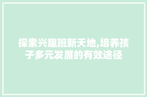 探索兴趣班新天地,培养孩子多元发展的有效途径