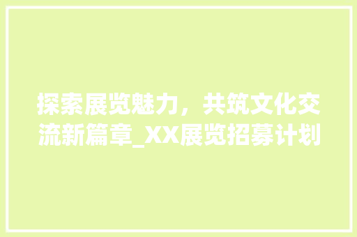 探索展览魅力，共筑文化交流新篇章_XX展览招募计划书