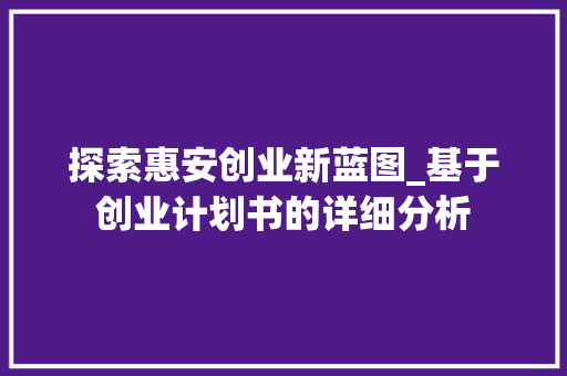 探索惠安创业新蓝图_基于创业计划书的详细分析 工作总结