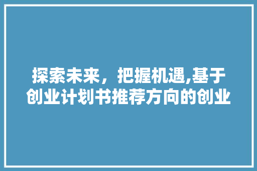 探索未来，把握机遇,基于创业计划书推荐方向的创业之路 工作类