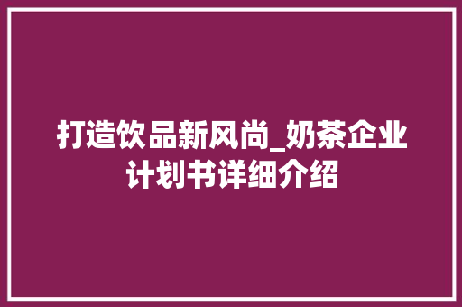 打造饮品新风尚_奶茶企业计划书详细介绍