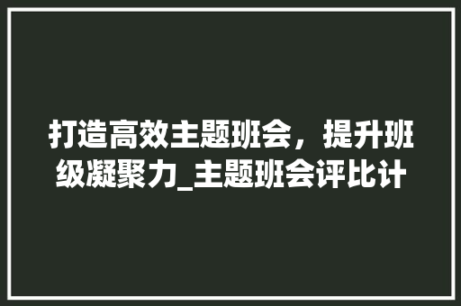 打造高效主题班会，提升班级凝聚力_主题班会评比计划讨论