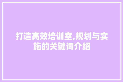 打造高效培训室,规划与实施的关键词介绍