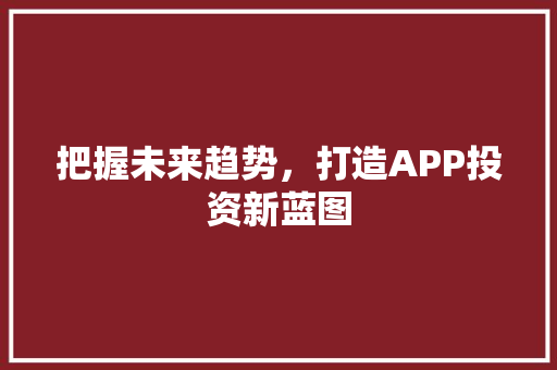 把握未来趋势，打造APP投资新蓝图