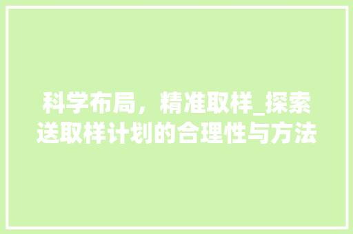 科学布局，精准取样_探索送取样计划的合理性与方法路径