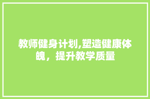 教师健身计划,塑造健康体魄，提升教学质量