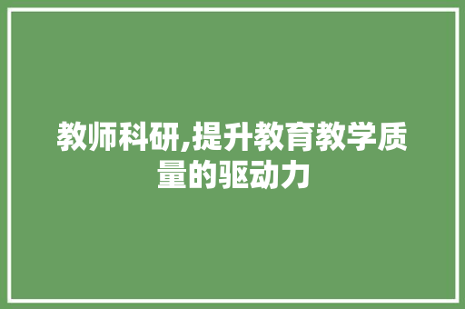 教师科研,提升教育教学质量的驱动力