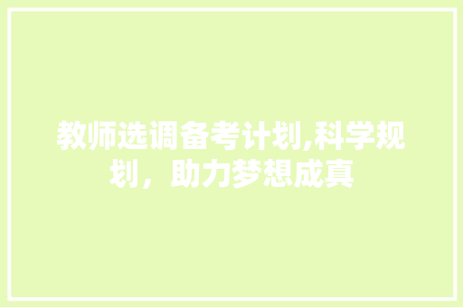 教师选调备考计划,科学规划，助力梦想成真