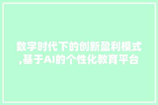 数字时代下的创新盈利模式,基于AI的个性化教育平台商业计划书