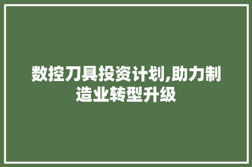 数控刀具投资计划,助力制造业转型升级