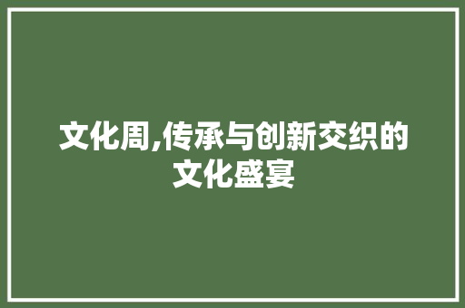 文化周,传承与创新交织的文化盛宴