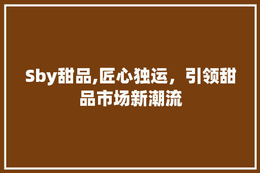 Sby甜品,匠心独运，引领甜品市场新潮流