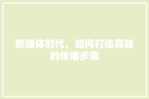 新媒体时代，如何打造高效的传播步骤